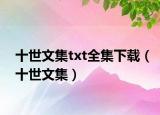 十世文集txt全集下载（十世文集）