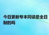 今日更新专本同读是全日制的吗