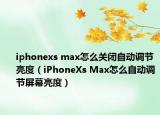 iphonexs max怎么关闭自动调节亮度（iPhoneXs Max怎么自动调节屏幕亮度）