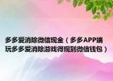 多多爱消除微信现金（多多APP端玩多多爱消除游戏得现到微信钱包）