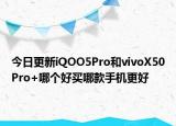 今日更新iQOO5Pro和vivoX50Pro+哪个好买哪款手机更好