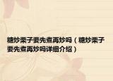 糖炒栗子要先煮再炒吗（糖炒栗子要先煮再炒吗详细介绍）