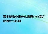 写字楼物业是什么意思办公室产权有什么区别