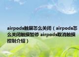 airpods触屏怎么关闭（airpods怎么关闭触摸暂停 airpods取消触摸控制介绍）