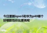今日更新iqoo5和华为p40哪个好哪款性价比更高呢