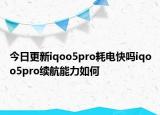 今日更新iqoo5pro耗电快吗iqoo5pro续航能力如何