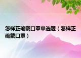 怎样正确戴口罩单选题（怎样正确戴口罩）