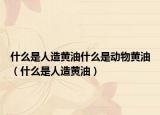 什么是人造黄油什么是动物黄油（什么是人造黄油）