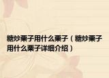 糖炒栗子用什么栗子（糖炒栗子用什么栗子详细介绍）