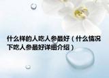 什么样的人吃人参最好（什么情况下吃人参最好详细介绍）
