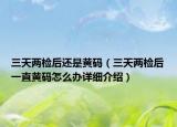 三天两检后还是黄码（三天两检后一直黄码怎么办详细介绍）