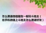 怎么邀请微信朋友一起玩斗地主（在手机微信上斗地主怎么邀请好友）