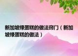 新加坡绿蛋糕的做法窍门（新加坡绿蛋糕的做法）
