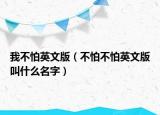 我不怕英文版（不怕不怕英文版叫什么名字）
