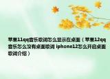 苹果11qq音乐歌词怎么显示在桌面（苹果12qq音乐怎么没有桌面歌词 iphone12怎么开启桌面歌词介绍）