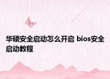 华硕安全启动怎么开启 bios安全启动教程