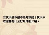 三伏天是不是不能吃凉的（伏天不吃凉的有什么好处详细介绍）