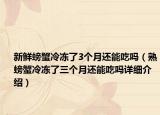 新鲜螃蟹冷冻了3个月还能吃吗（熟螃蟹冷冻了三个月还能吃吗详细介绍）