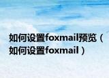 如何设置foxmail预览（如何设置foxmail）