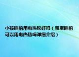 小孩睡前用电热毯好吗（宝宝睡前可以用电热毯吗详细介绍）