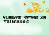 今日更新苹果13的屏幕是什么屏 苹果13的屏幕介绍