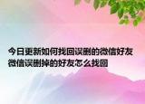 今日更新如何找回误删的微信好友 微信误删掉的好友怎么找回