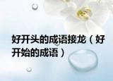 好开头的成语接龙（好开始的成语）