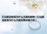 打完新冠疫苗为什么不能吃酸辣（打完新冠疫苗为什么不能吃辣详细介绍）