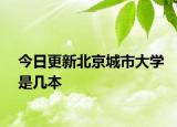 今日更新北京城市大学是几本