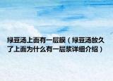 绿豆汤上面有一层膜（绿豆汤放久了上面为什么有一层浆详细介绍）