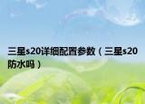 三星s20详细配置参数（三星s20防水吗）