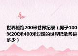 世界短跑200米世界纪录（男子100米200米400米短跑的世界纪录各是多少）