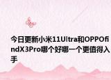 今日更新小米11Ultra和OPPOfindX3Pro哪个好哪一个更值得入手