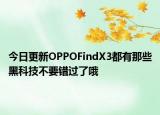 今日更新OPPOFindX3都有那些黑科技不要错过了哦