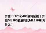 奔驰ml320和400油耗区别（奔驰ML300的油耗比ML350高,为什么）