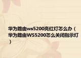 华为路由ws5200亮红灯怎么办（华为路由WS5200怎么关闭指示灯）