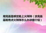 用完面霜感觉脸上火辣辣（涂完面霜脸有点火辣辣怎么办详细介绍）