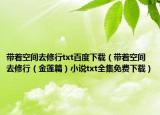 带着空间去修行txt百度下载（带着空间去修行（金莲篇）小说txt全集免费下载）