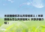 米家摄像机怎么共享给家人（米家摄像头怎么共享给家人 共享步骤介绍）