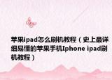 苹果ipad怎么刷机教程（史上最详细易懂的苹果手机Iphone ipad刷机教程）