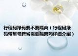 行程码绿码要不要隔离（行程码绿码带星号跨省需要隔离吗详细介绍）