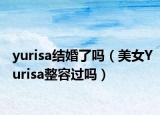 yurisa结婚了吗（美女Yurisa整容过吗）