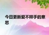 今日更新爱不释手的意思