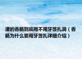 灌的香肠到底用不用牙签扎洞（香肠为什么要用牙签扎详细介绍）