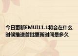 今日更新EMUI11.1将会在什么时候推送首批更新时间是多久