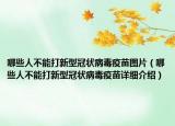 哪些人不能打新型冠状病毒疫苗图片（哪些人不能打新型冠状病毒疫苗详细介绍）