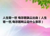 人生寄一世 奄忽若飙尘出自（人生寄一世,奄忽若飚尘是什么意思）