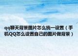 qq聊天背景图片怎么统一设置（手机QQ怎么设置自己的图片做背景）