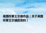 英国作家王尔德作品（关于英国作家王尔德的资料）