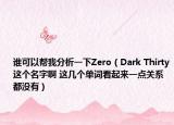 谁可以帮我分析一下Zero（Dark Thirty这个名字啊 这几个单词看起来一点关系都没有）